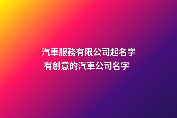 汽車服務有限公司起名字 有創意的汽車公司名字-第1張-公司起名-玄機派